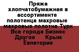 Пряжа хлопчатобумажная в ассортименте, полотенца махровые, махровые полотна Турк - Все города Бизнес » Другое   . Крым,Евпатория